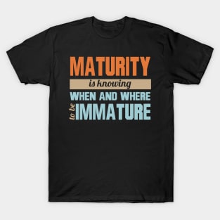 Maturity Is Knowing When And Where To Be Immature T-Shirt